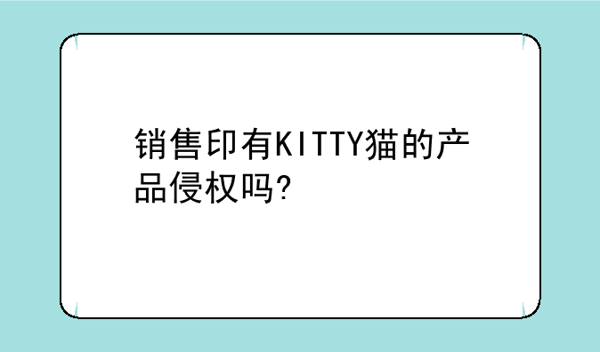 销售印有KITTY猫的产品侵权吗?