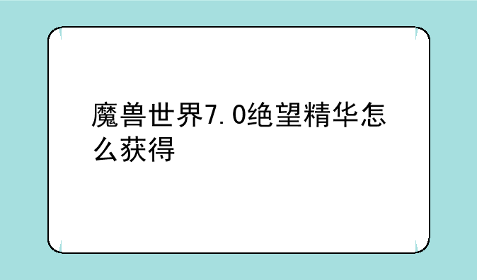 魔兽世界7.0绝望精华怎么获得