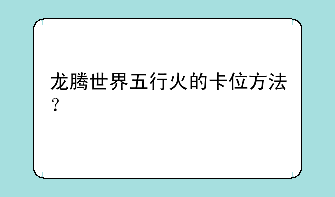 龙腾世界五行火的卡位方法？