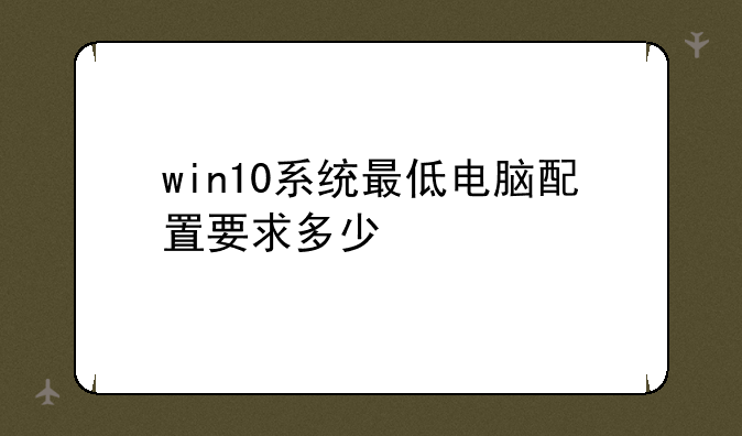 win10系统最低电脑配置要求多少