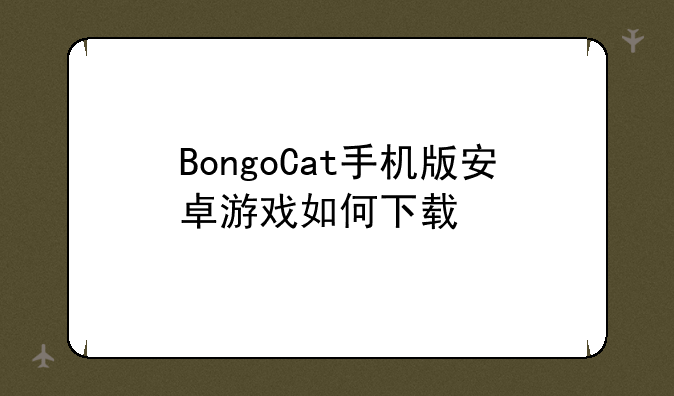 BongoCat手机版安卓游戏如何下载