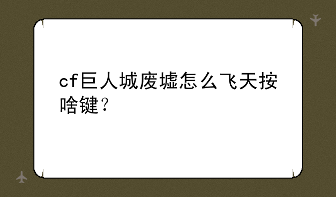 cf巨人城废墟怎么飞天按啥键？