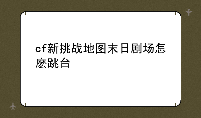 cf新挑战地图末日剧场怎麽跳台