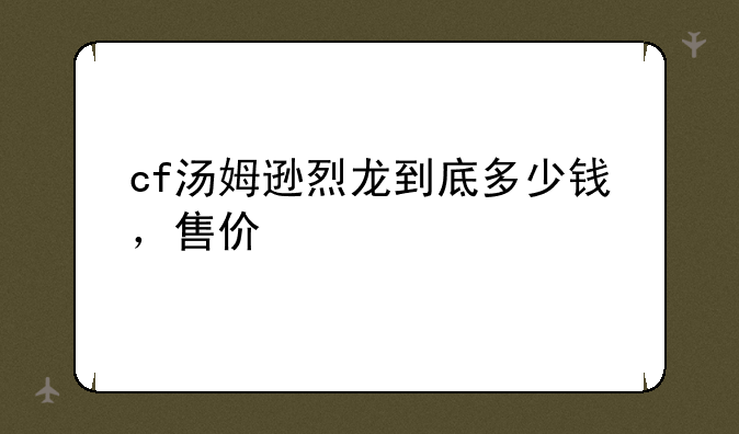 cf汤姆逊烈龙到底多少钱，售价