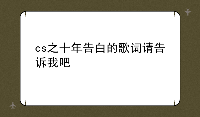 cs之十年告白的歌词请告诉我吧