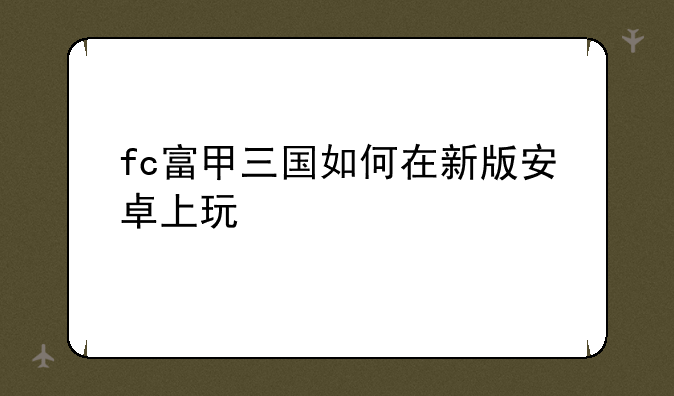 fc富甲三国如何在新版安卓上玩