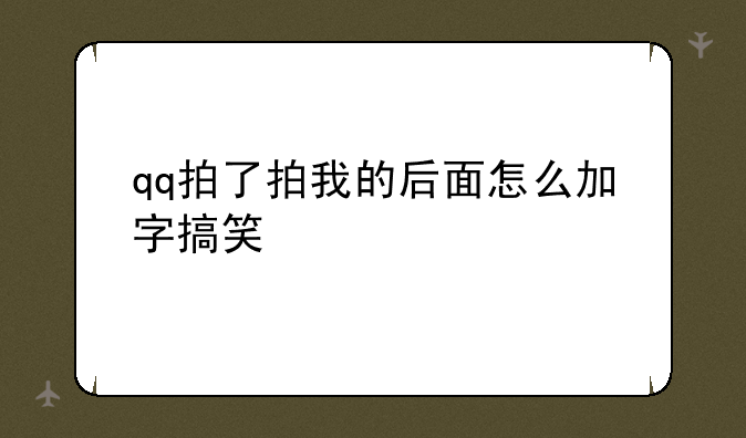 qq拍了拍我的后面怎么加字搞笑