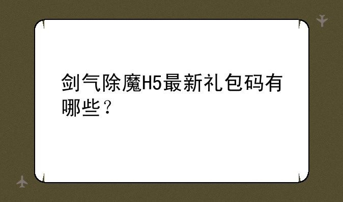 剑气除魔H5最新礼包码有哪些？