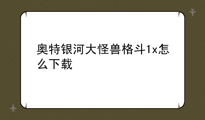 奥特银河大怪兽格斗1x怎么下载