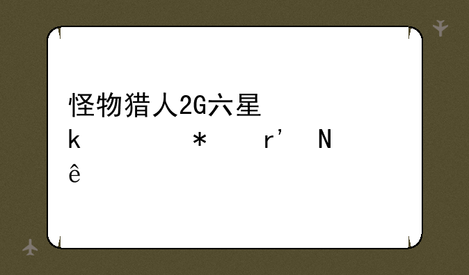 怪物猎人2G六星必做任务有哪些