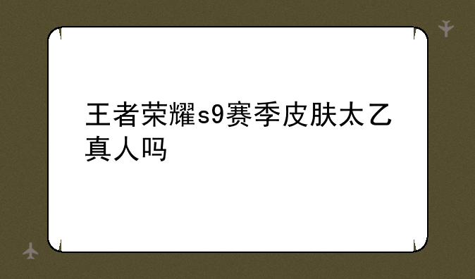 王者荣耀s9赛季皮肤太乙真人吗