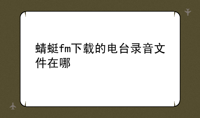 蜻蜓fm下载的电台录音文件在哪