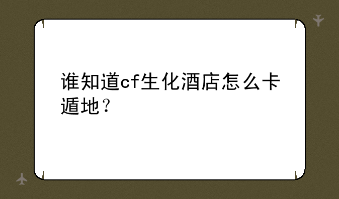 谁知道cf生化酒店怎么卡遁地？