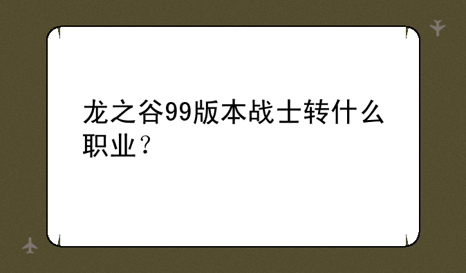 龙之谷99版本战士转什么职业？