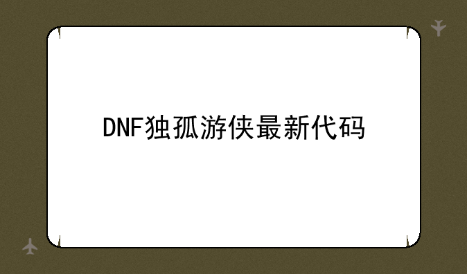 DNF独孤游侠最新代码