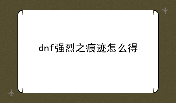dnf强烈之痕迹怎么得