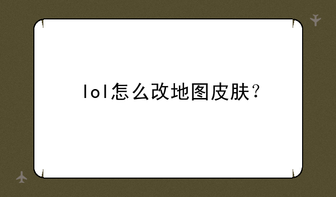 lol怎么改地图皮肤？