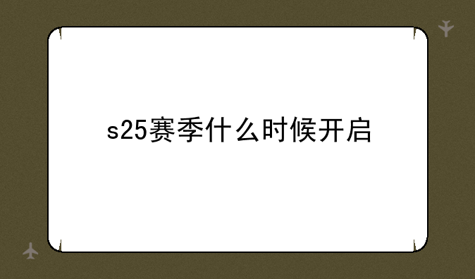 s25赛季什么时候开启
