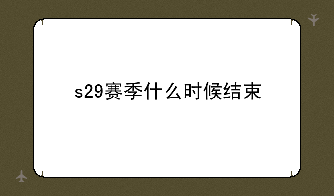s29赛季什么时候结束