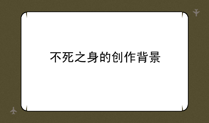 不死之身的创作背景