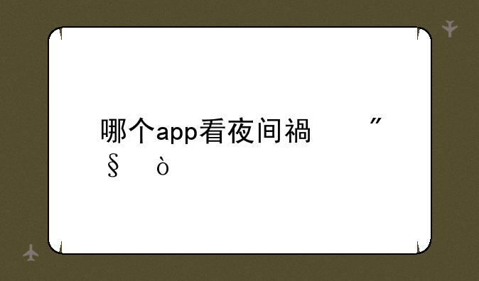 哪个app看夜间福利？