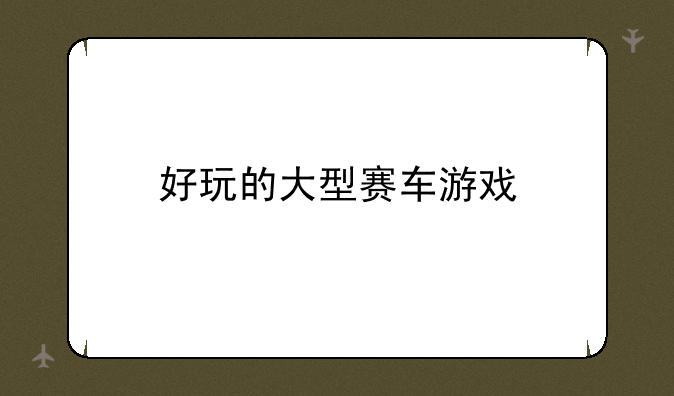 好玩的大型赛车游戏