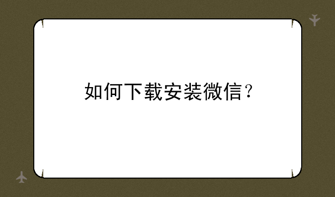 如何下载安装微信？