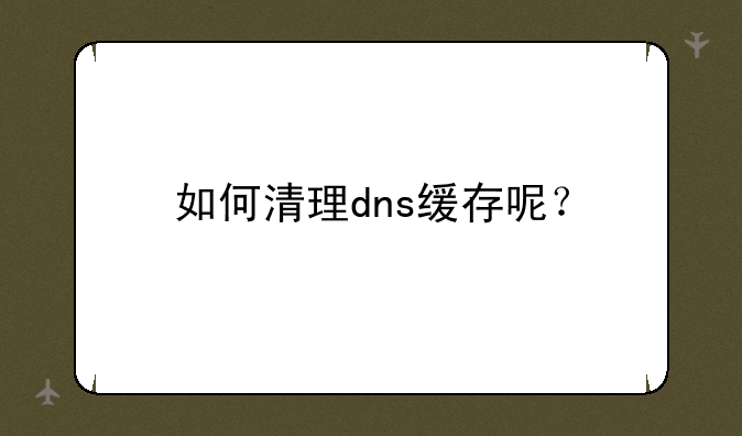 如何清理dns缓存呢？