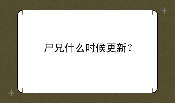尸兄什么时候更新？