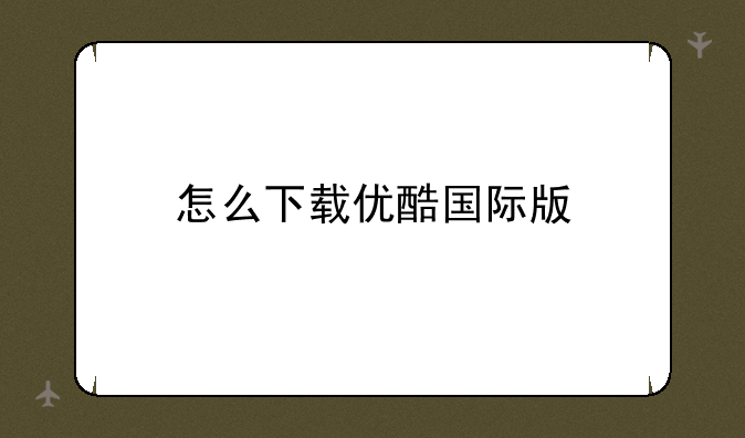怎么下载优酷国际版
