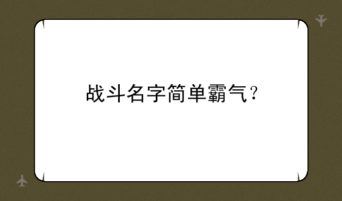 战斗名字简单霸气？
