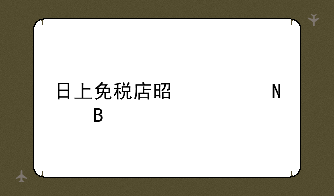 日上免税店是正品吗