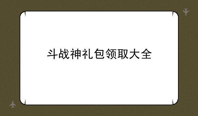 斗战神礼包领取大全