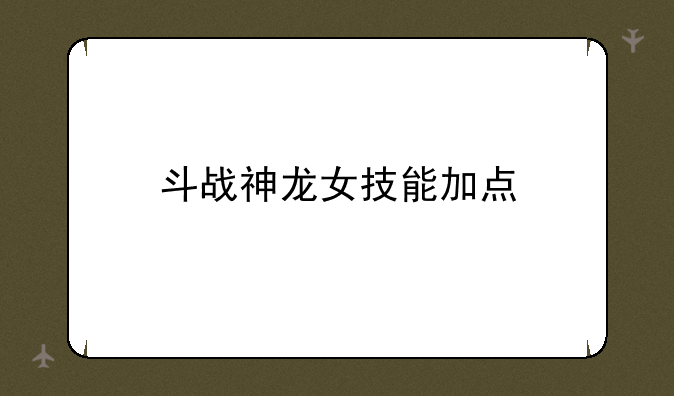 斗战神龙女技能加点