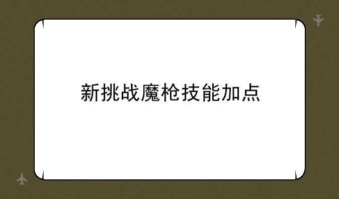 新挑战魔枪技能加点