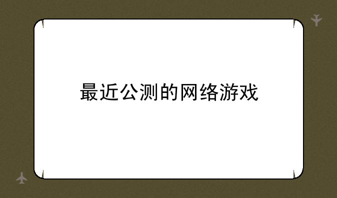 最近公测的网络游戏
