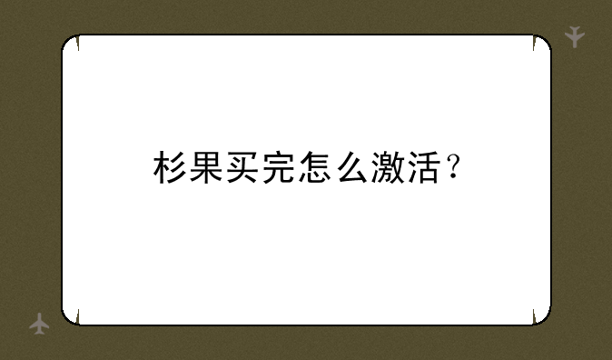 杉果买完怎么激活？