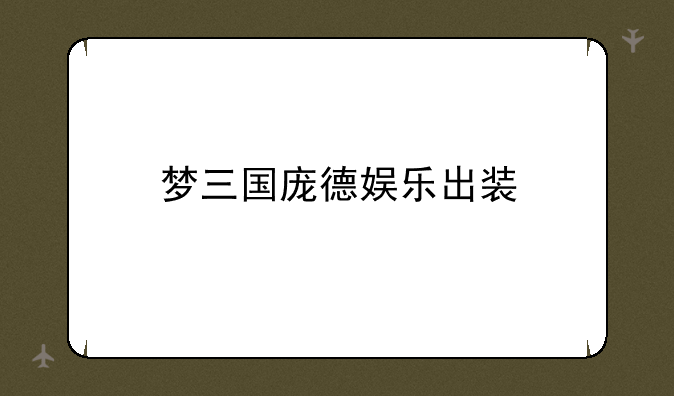 梦三国庞德娱乐出装