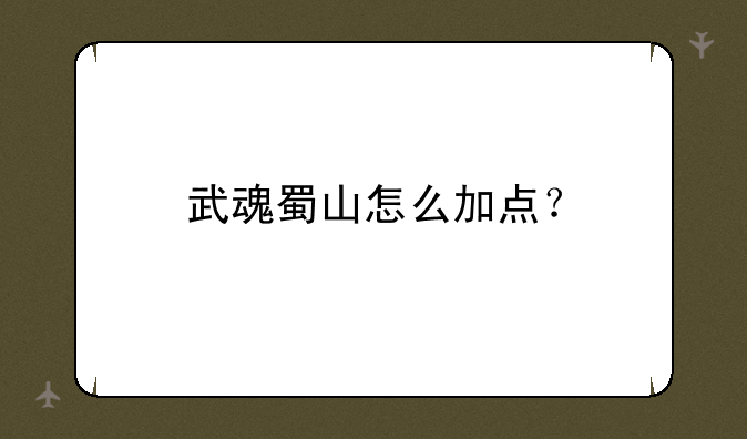 武魂蜀山怎么加点？