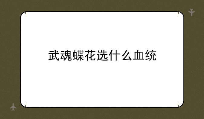 武魂蝶花选什么血统
