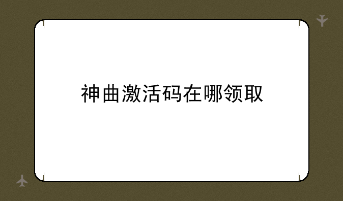 神曲激活码在哪领取