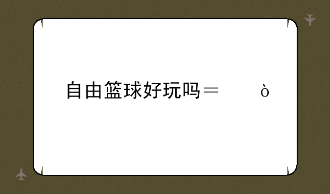 自由篮球好玩吗？！