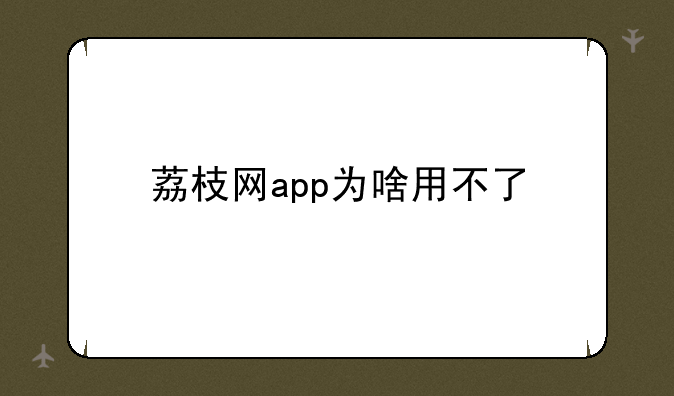 荔枝网app为啥用不了