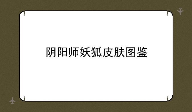 阴阳师妖狐皮肤图鉴