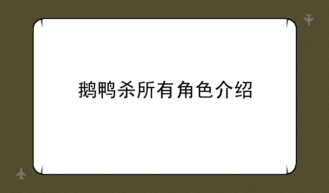鹅鸭杀所有角色介绍