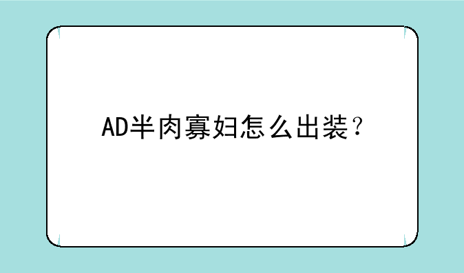 AD半肉寡妇怎么出装？