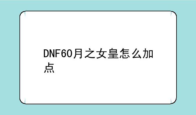 DNF60月之女皇怎么加点