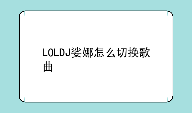 LOLDJ娑娜怎么切换歌曲