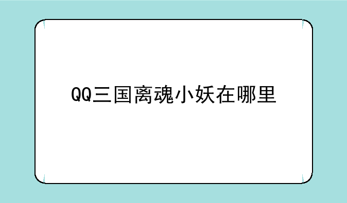 QQ三国离魂小妖在哪里
