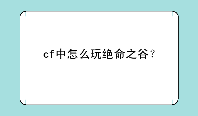 cf中怎么玩绝命之谷？